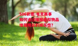 506彩票-电竞赛事如何通过增加虚拟物品增强观众的娱乐性？