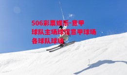 506彩票娱乐-意甲球队主场球馆意甲球场各球队球场