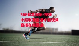 506彩票娱乐-视频中超联赛直播中超视频直播在线直播