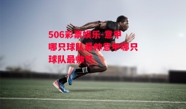 506彩票娱乐-意甲哪只球队最帅意甲哪只球队最帅气